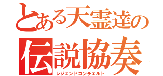 とある天霊達の伝説協奏曲（レジェンドコンチェルト）