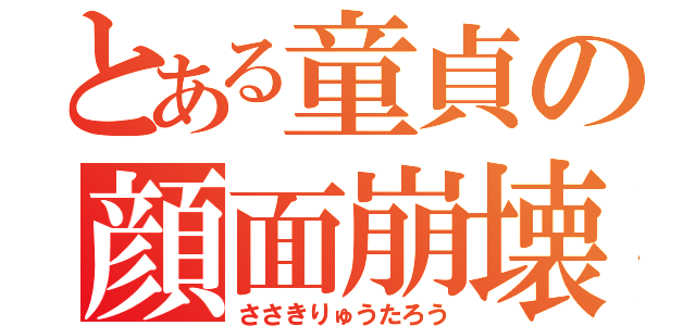 とある童貞の顔面崩壊（ささきりゅうたろう）