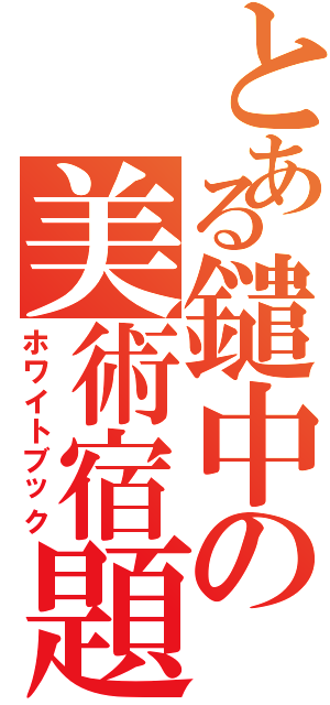 とある鑓中の美術宿題（ホワイトブック）