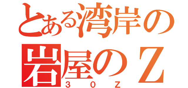 とある湾岸の岩屋のＺ（３  ０  Ｚ）