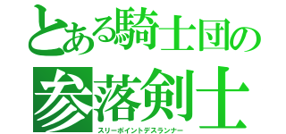 とある騎士団の参落剣士（スリーポイントデスランナー）