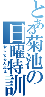 とある菊池の日曜特訓（やってらんねぇ）