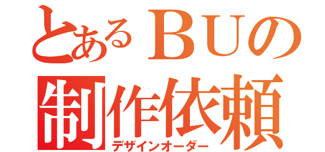 とあるＢＵの制作依頼（デザインオーダー）