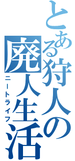 とある狩人の廃人生活（ニートライフ）