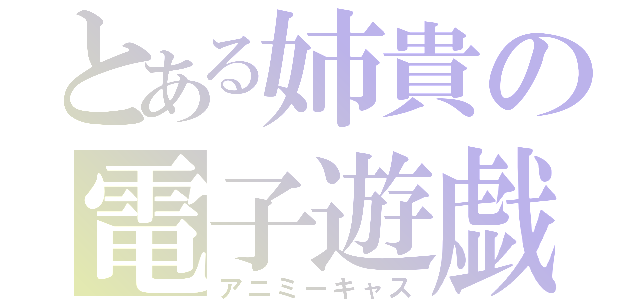 とある姉貴の電子遊戯（アニミーキャス）