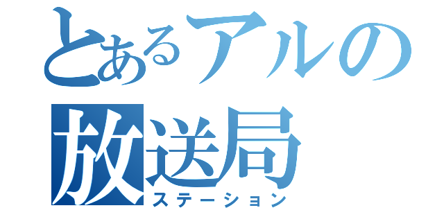 とあるアルの放送局（ステーション）