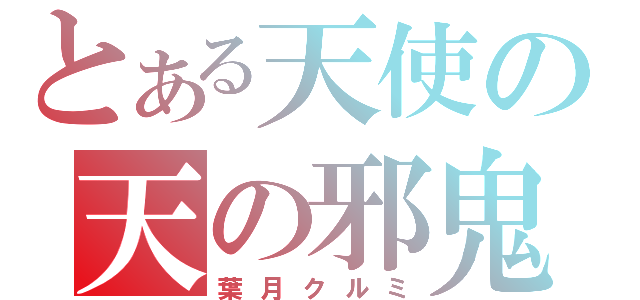 とある天使の天の邪鬼（葉月クルミ）