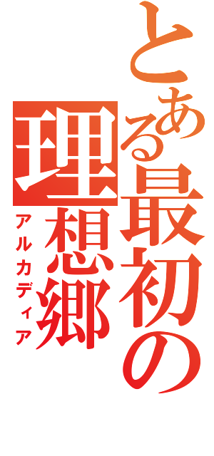 とある最初の理想郷（アルカディア）