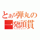 とある弾丸の一発頭貫（ヘッドショット）