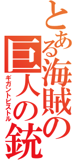 とある海賊の巨人の銃（ギガントピストル）
