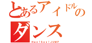 とあるアイドルのダンス（Ｈｅｙ！Ｓａｙ！ＪＵＭＰ）