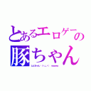 とあるエロゲーの豚ちゃん（とんちゃん👏（・＿・） ｗｗｗｗ）