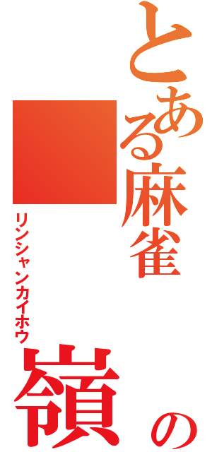 とある麻雀　　の　　　嶺上開花　（リンシャンカイホウ）