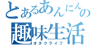 とあるあんにんの趣味生活（オタクライフ）