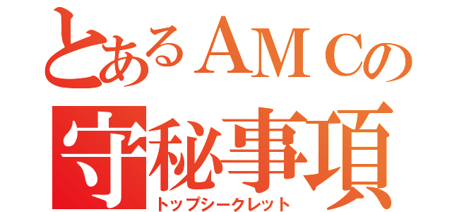 とあるＡＭＣの守秘事項（トップシークレット）