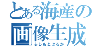 とある海産の画像生成（ふじもとはるか）