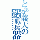 とある義大の殺戮兵器（顔面＆髪の毛）