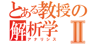 とある教授の解析学Ⅱ（アナリシス）