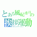 とある風紀委員の挨拶運動（コミュニケーション）