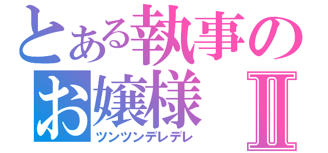 とある執事のお嬢様Ⅱ（ツンツンデレデレ）