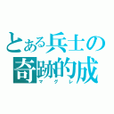 とある兵士の奇跡的成績（マグレ）