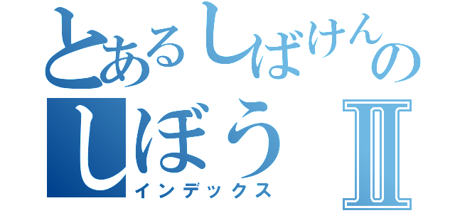 とあるしばけんのしぼうⅡ（インデックス）