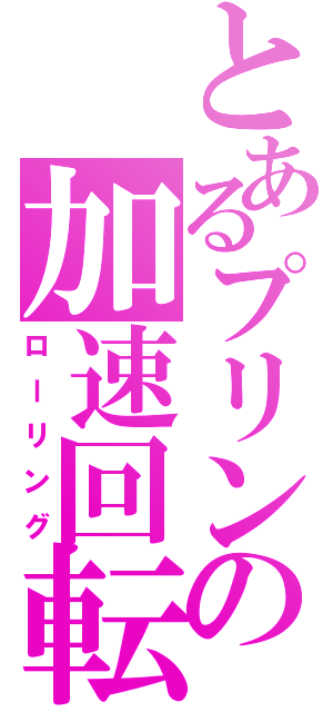 とあるプリンの加速回転（ローリング）