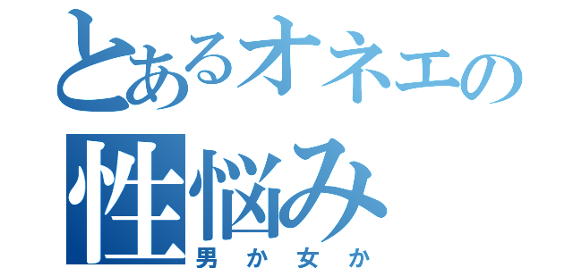 とあるオネエの性悩み（男か女か）