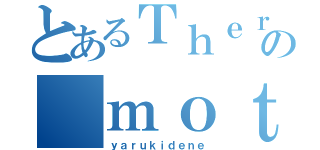 とあるＴｈｅｒｅｉｎｏ ｍｏｔｉｖａｔｉｏｎの ｍｏｔｉｖａｔｉｏｎ（ｙａｒｕｋｉｄｅｎｅ）