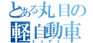 とある丸目の軽自動車（トゥデイ）