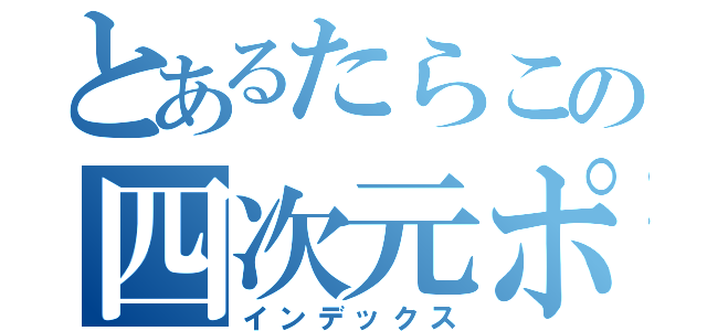 とあるたらこの四次元ポケット（インデックス）