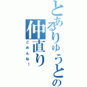 とあるりゅうとの仲直り（ごめんね！）