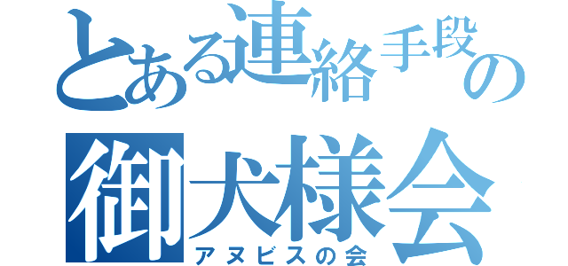 とある連絡手段の御犬様会（アヌビスの会）