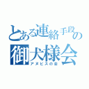 とある連絡手段の御犬様会（アヌビスの会）