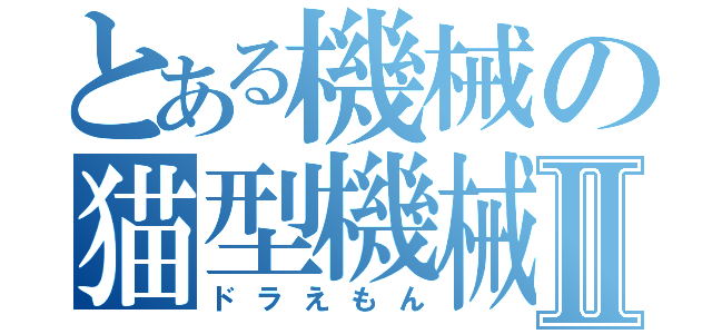 とある機械の猫型機械Ⅱ（ドラえもん）