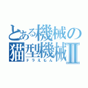 とある機械の猫型機械Ⅱ（ドラえもん）