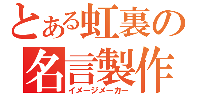 とある虹裏の名言製作（イメージメーカー）