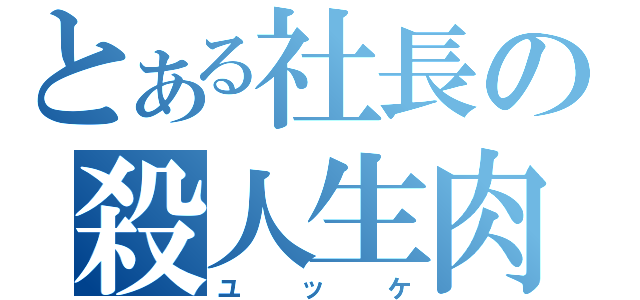 とある社長の殺人生肉（ユッケ）