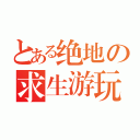 とある绝地の求生游玩（）