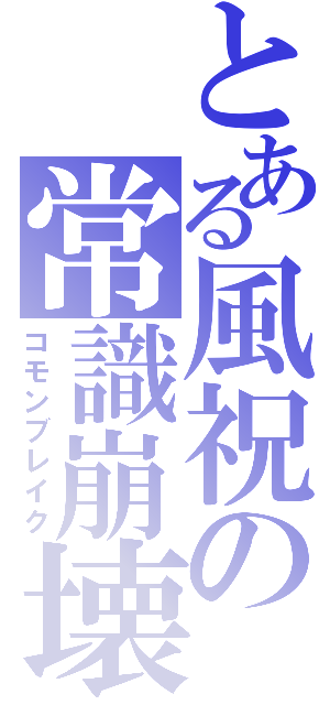 とある風祝の常識崩壊（コモンブレイク）