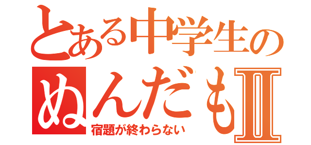 とある中学生のぬんだもすⅡ（宿題が終わらない）