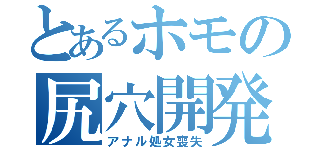 とあるホモの尻穴開発（アナル処女喪失）