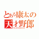 とある康太の天才野郎（サンスウキモスゴイ）