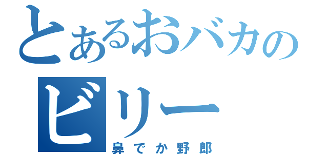 とあるおバカのビリー（鼻でか野郎）