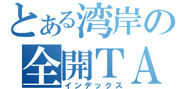 とある湾岸の全開ＴＡ（インデックス）