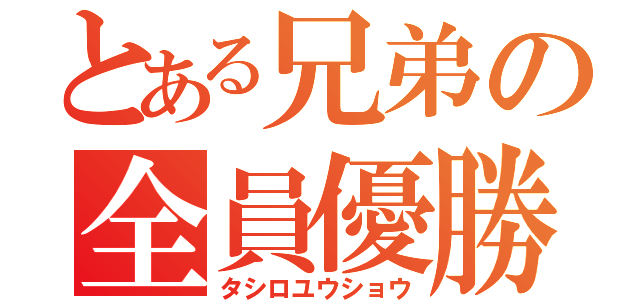 とある兄弟の全員優勝（タシロユウショウ）