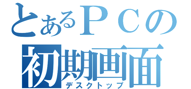 とあるＰＣの初期画面（デスクトップ）