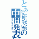 とある研究室の中間発表（どうにでもなれ）