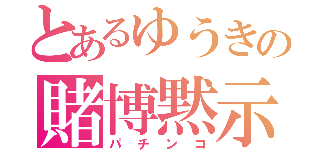 とあるゆうきの賭博黙示録（パチンコ）