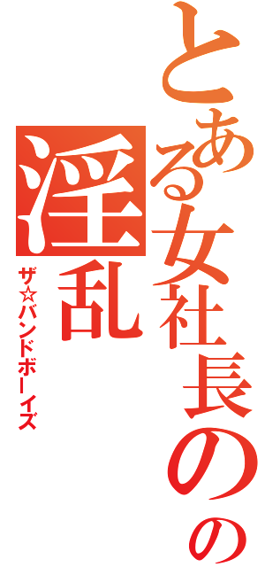 とある女社長のの淫乱（ザ☆バンドボーイズ）